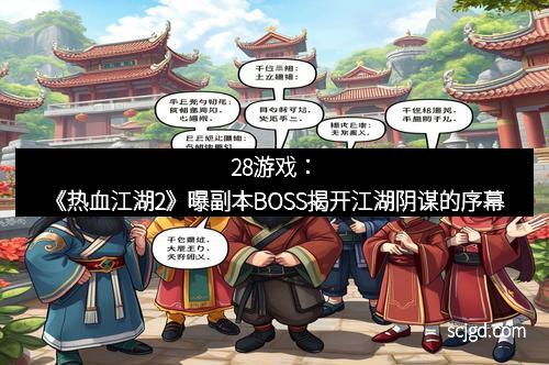 28游戏：《热血江湖2》曝副本BOSS揭开江湖阴谋的序幕