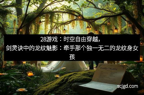 28游戏：时空自由穿越，剑灵诀中的龙纹魅影：牵手那个独一无二的龙纹身女孩